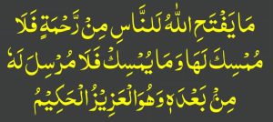 ما یفتح اللہ للناس من رحمۃ فلا ممسک لھا وما یمسک فلا مرسل لہ من بعدہ وھو العزیز الحکیم