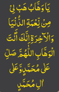 یاوھاب ھب لی من نعمۃ الدنیا والآخرۃ انک انت الوھاب اللھم صل علی محمد وعلی ال محمد