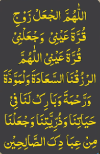 اللھم الجعل زوج قرۃ عینی وجعلنی قرۃ عینی اللھم الرزقنا السعادۃ ولمودۃ ورحمۃ وبارک لنا فی حیاتنا وذریتنا وجعلنا من عبادک الصالحین