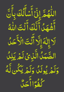 اللھم انی اسالک بان اشھد انک انت اللہ لا الہ الا انت الاحد الصمد الذی لم یلد ولم یولد ولم یکن لہ کفوا احد