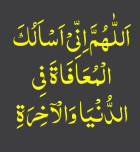 اللھم انی اسالک المعافاۃ فی الدنیا والآخرۃ