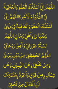 اللھم انی اسئلک العفو والعافیۃ فی الدنیا والآخرۃ اللھم انی اسئلک العفو والعافیۃ فی دینی ودنیای واھلی وما لی