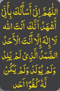 اللھم انی اسالک بانی اشھد انک انت اللہ لا الہ الا انت الاحد الصمد الذی لم یلد ولم یولد ولم یکن لہ کفوا احد