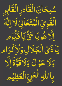 سبحان القادر القاہر القوی المتعالی لا الہ الا ھو یاحی یاقیوم یاذی الجلال والاکرام ولا حول ولا قوۃ الا بااللہ العلی العظیم